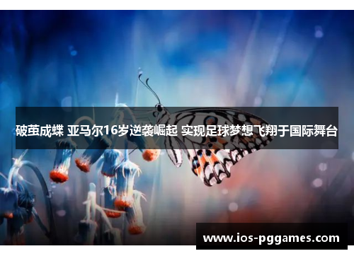 破茧成蝶 亚马尔16岁逆袭崛起 实现足球梦想飞翔于国际舞台