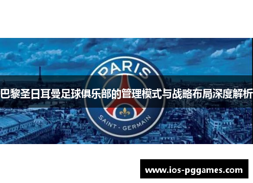 巴黎圣日耳曼足球俱乐部的管理模式与战略布局深度解析