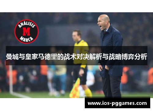 曼城与皇家马德里的战术对决解析与战略博弈分析