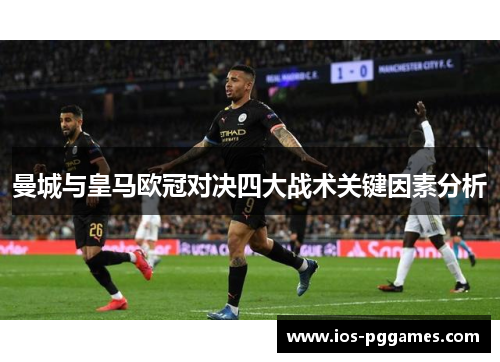 曼城与皇马欧冠对决四大战术关键因素分析