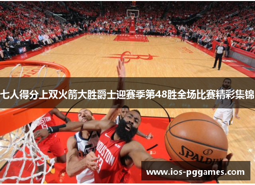 七人得分上双火箭大胜爵士迎赛季第48胜全场比赛精彩集锦