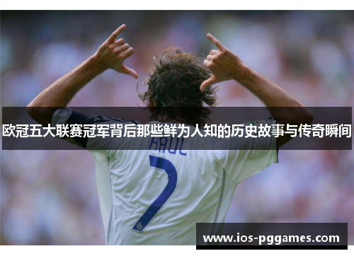 欧冠五大联赛冠军背后那些鲜为人知的历史故事与传奇瞬间