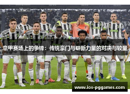 意甲赛场上的争锋：传统豪门与崭新力量的对决与较量