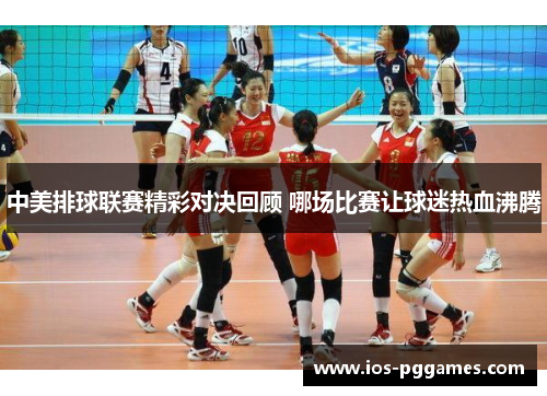 中美排球联赛精彩对决回顾 哪场比赛让球迷热血沸腾