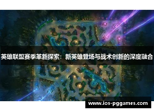 英雄联盟赛季革新探索：新英雄登场与战术创新的深度融合