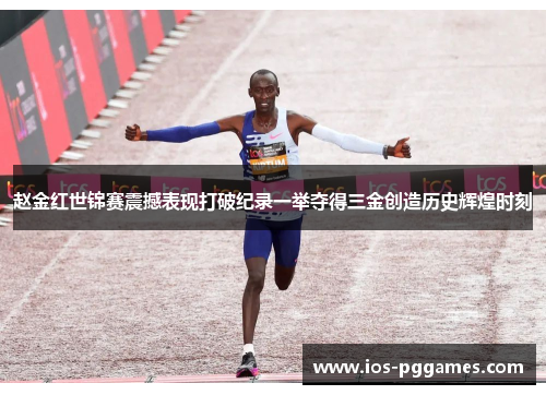 赵金红世锦赛震撼表现打破纪录一举夺得三金创造历史辉煌时刻