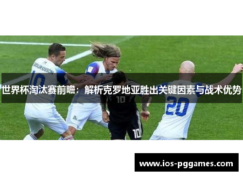 世界杯淘汰赛前瞻：解析克罗地亚胜出关键因素与战术优势