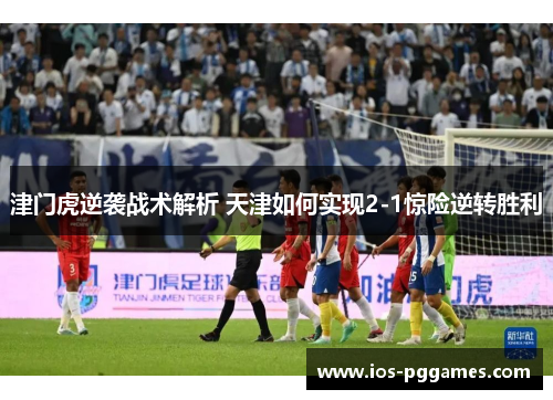 津门虎逆袭战术解析 天津如何实现2-1惊险逆转胜利