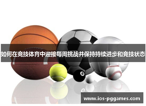 如何在竞技体育中迎接每周挑战并保持持续进步和竞技状态