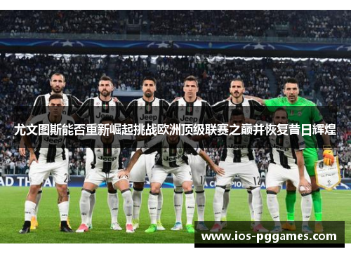 尤文图斯能否重新崛起挑战欧洲顶级联赛之巅并恢复昔日辉煌