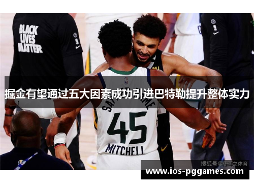 掘金有望通过五大因素成功引进巴特勒提升整体实力