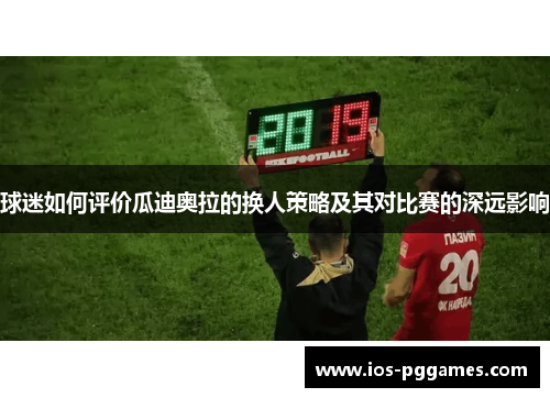 球迷如何评价瓜迪奥拉的换人策略及其对比赛的深远影响