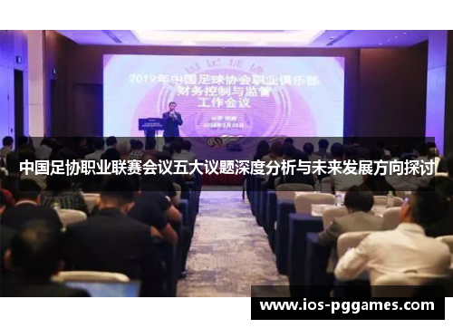 中国足协职业联赛会议五大议题深度分析与未来发展方向探讨