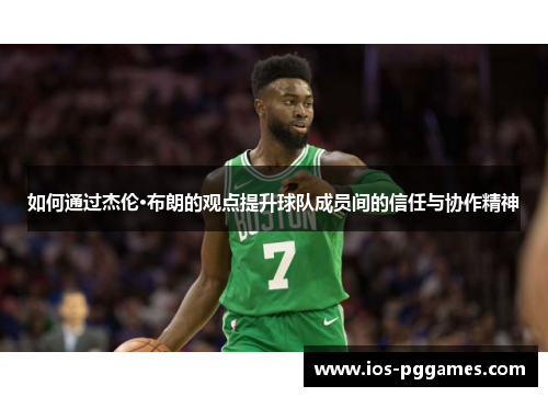 如何通过杰伦·布朗的观点提升球队成员间的信任与协作精神