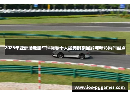 2025年亚洲场地脚车锦标赛十大经典时刻回顾与精彩瞬间盘点