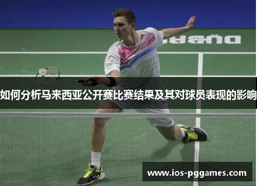 如何分析马来西亚公开赛比赛结果及其对球员表现的影响