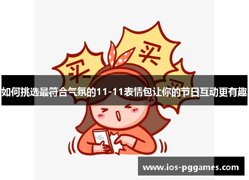 如何挑选最符合气氛的11-11表情包让你的节日互动更有趣