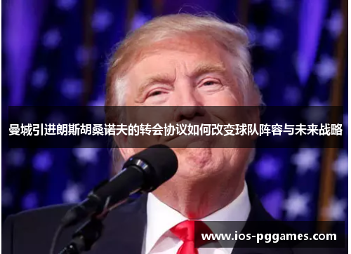 曼城引进朗斯胡桑诺夫的转会协议如何改变球队阵容与未来战略