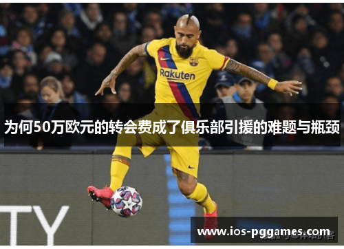 为何50万欧元的转会费成了俱乐部引援的难题与瓶颈