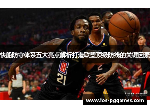 快船防守体系五大亮点解析打造联盟顶级防线的关键因素