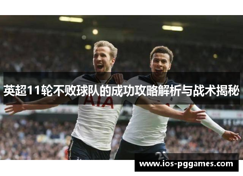 英超11轮不败球队的成功攻略解析与战术揭秘