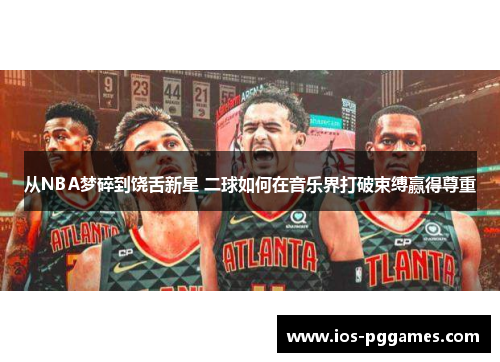 从NBA梦碎到饶舌新星 二球如何在音乐界打破束缚赢得尊重