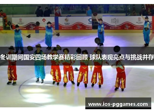 冬训期间国安四场教学赛精彩回顾 球队表现亮点与挑战并存
