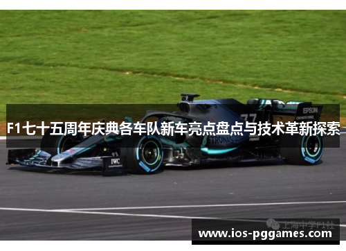 F1七十五周年庆典各车队新车亮点盘点与技术革新探索