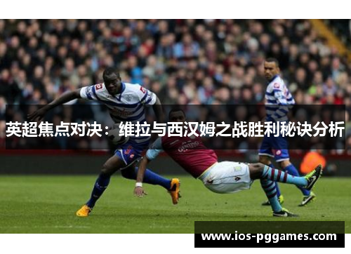 英超焦点对决：维拉与西汉姆之战胜利秘诀分析