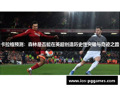 卡拉格预测：森林是否能在英超创造历史性突破与奇迹之路