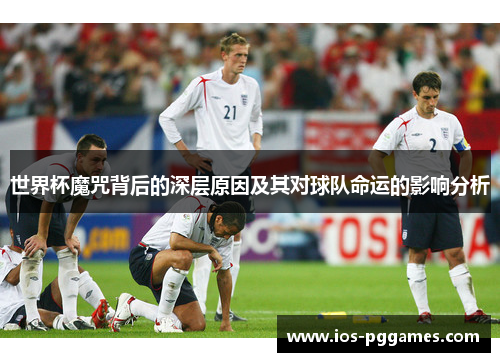 世界杯魔咒背后的深层原因及其对球队命运的影响分析