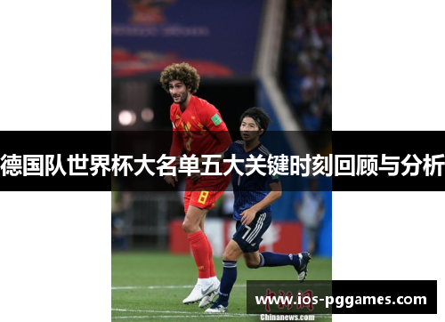德国队世界杯大名单五大关键时刻回顾与分析