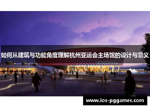如何从建筑与功能角度理解杭州亚运会主场馆的设计与意义