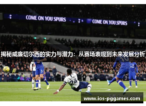 揭秘威廉切尔西的实力与潜力：从赛场表现到未来发展分析