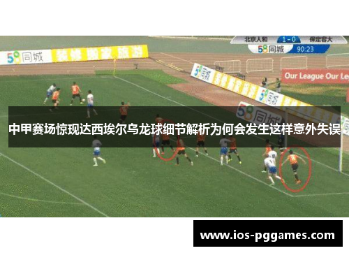 中甲赛场惊现达西埃尔乌龙球细节解析为何会发生这样意外失误