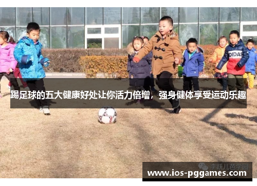 踢足球的五大健康好处让你活力倍增，强身健体享受运动乐趣