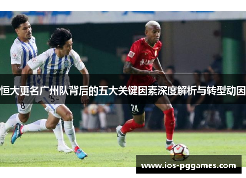 恒大更名广州队背后的五大关键因素深度解析与转型动因