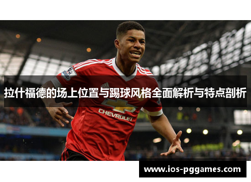 拉什福德的场上位置与踢球风格全面解析与特点剖析
