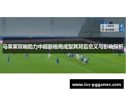 马莱莱双响助力中超新格局成型其背后意义与影响探析