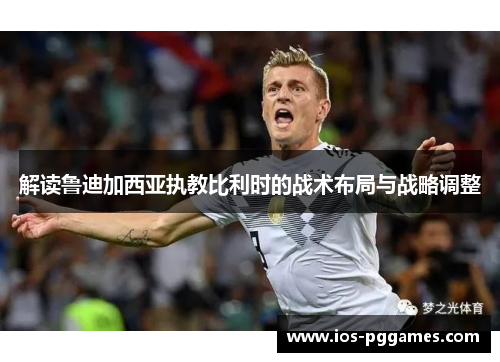 解读鲁迪加西亚执教比利时的战术布局与战略调整 解读鲁迪加西亚执教比利时的战术布局与战略调整