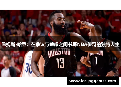 詹姆斯·哈登:在争议与荣耀之间书写NBA传奇的独特人生 詹姆斯·哈登:在争议与荣耀之间书写NBA传奇的独特人生