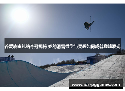 谷爱凌崇礼站夺冠揭秘 她的滑雪哲学与灵感如何成就巅峰表现 谷爱凌崇礼站夺冠揭秘 她的滑雪哲学与灵感如何成就巅峰表现