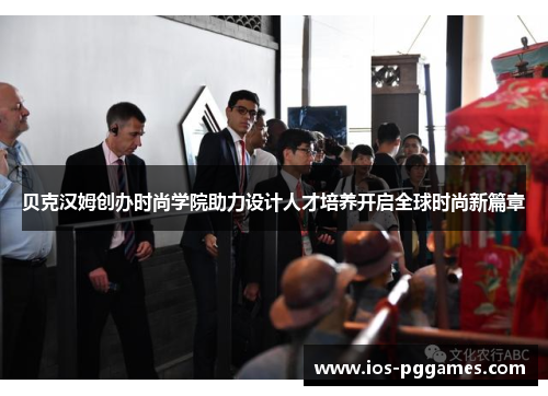 贝克汉姆创办时尚学院助力设计人才培养开启全球时尚新篇章 贝克汉姆创办时尚学院助力设计人才培养开启全球时尚新篇章