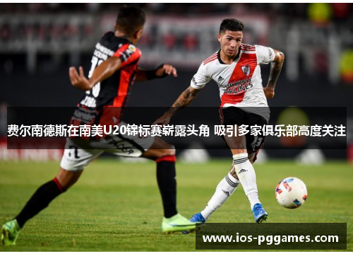 费尔南德斯在南美U20锦标赛崭露头角 吸引多家俱乐部高度关注 费尔南德斯在南美U20锦标赛崭露头角 吸引多家俱乐部高度关注