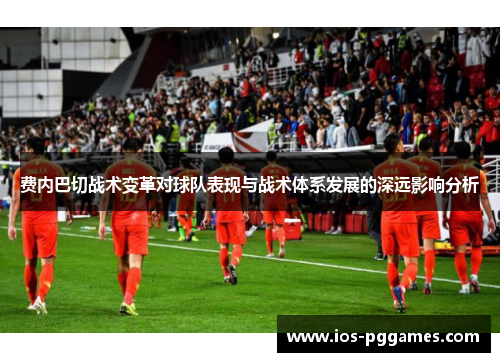 费内巴切战术变革对球队表现与战术体系发展的深远影响分析 费内巴切战术变革对球队表现与战术体系发展的深远影响分析
