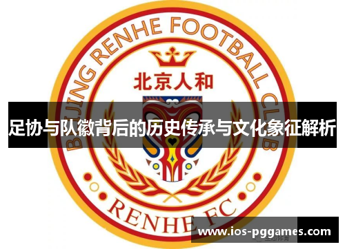 足协与队徽背后的历史传承与文化象征解析 足协与队徽背后的历史传承与文化象征解析