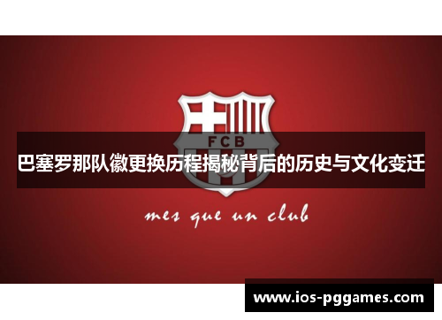 巴塞罗那队徽更换历程揭秘背后的历史与文化变迁 巴塞罗那队徽更换历程揭秘背后的历史与文化变迁