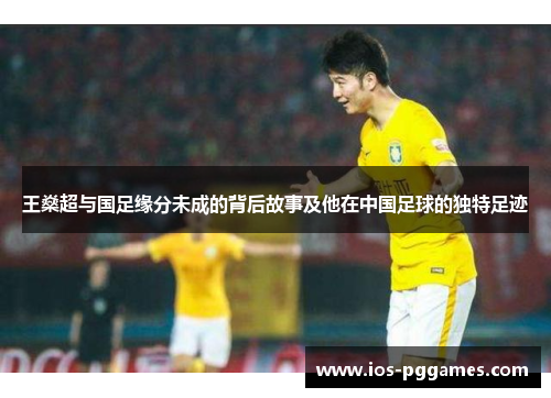 王燊超与国足缘分未成的背后故事及他在中国足球的独特足迹 王燊超与国足缘分未成的背后故事及他在中国足球的独特足迹