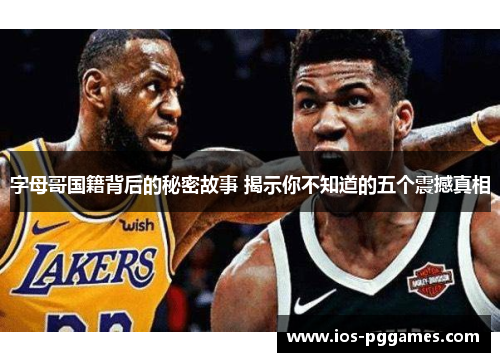 字母哥国籍背后的秘密故事 揭示你不知道的五个震撼真相 字母哥国籍背后的秘密故事 揭示你不知道的五个震撼真相