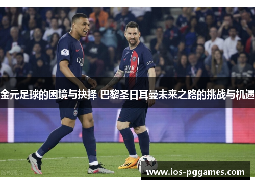 金元足球的困境与抉择 巴黎圣日耳曼未来之路的挑战与机遇 金元足球的困境与抉择 巴黎圣日耳曼未来之路的挑战与机遇